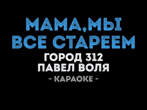 Город 312 и Павел Воля - Мама, мы все стареем