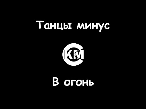 Танцы минус - В огонь
