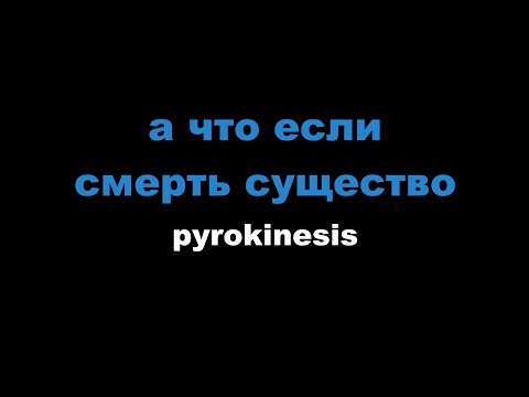 pyrokinesis - а что если смерть существо