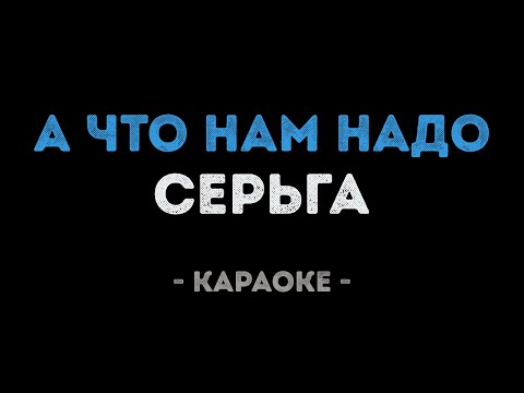 СерьГа - А что нам надо