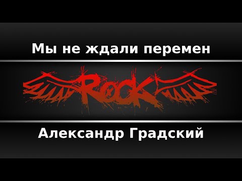 Александр Градский - Мы не ждали перемен