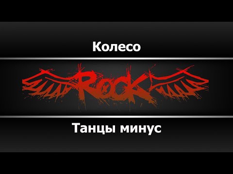 Танцы минус - Колесо
