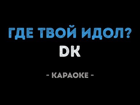 DK - ГДЕ ТВОЙ ИДОЛ?
