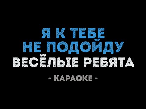Весёлые ребята - Я к тебе не подойду