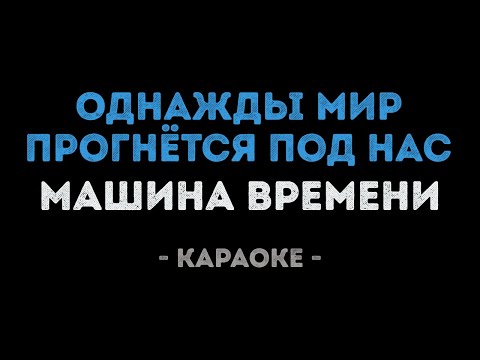Машина времени - Однажды мир прогнётся под нас