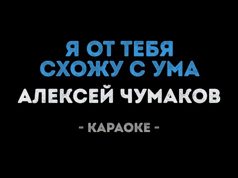 Алексей Чумаков - Я от тебя схожу с ума