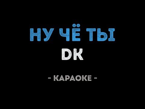 DK - Ну чё ты