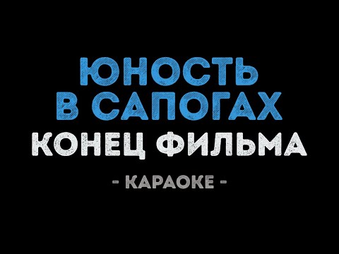 Конец фильма - Юность в сапогах