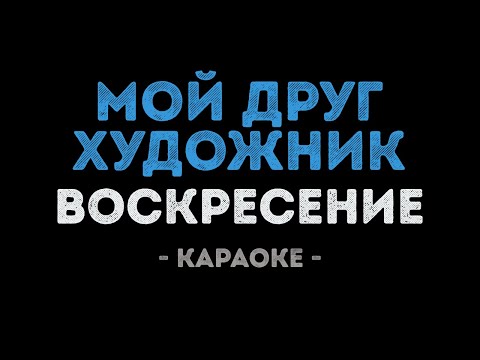 Воскресение - Мой друг художник и поэт