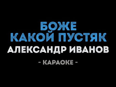 Александр Иванов - Боже, какой пустяк