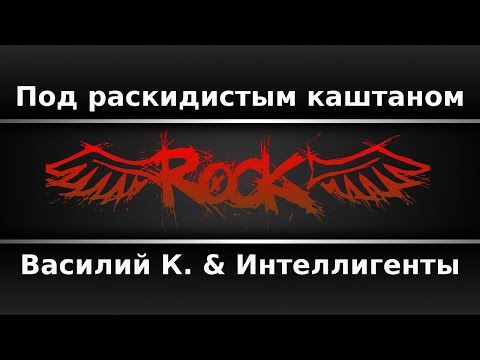 Василий К. & Интеллигенты - Под раскидистым каштаном