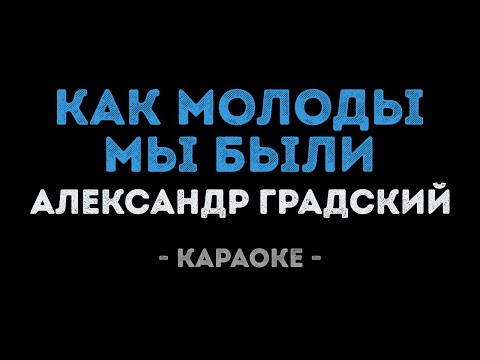 Александр Градский - Как молоды мы были