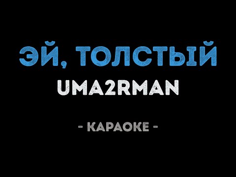 Uma2rman - Эй, толстый