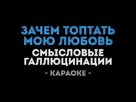 Смысловые галлюцинации - Зачем топтать мою любовь