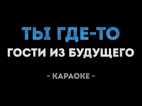 Гости из будущего - Ты где то