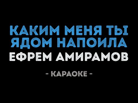 Ефрем Амирамов - Каким меня ты ядом напоила