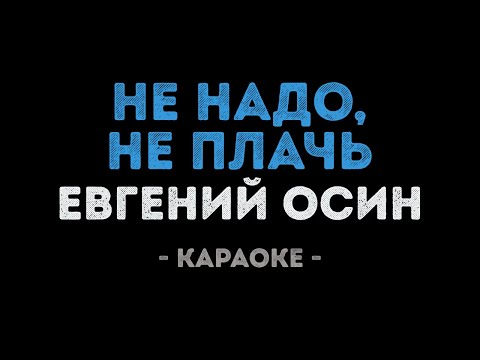 Евгений Осин - Не надо, не плачь
