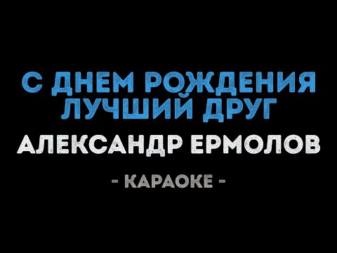 Александр Ермолов - С днем рождения, лучший друг