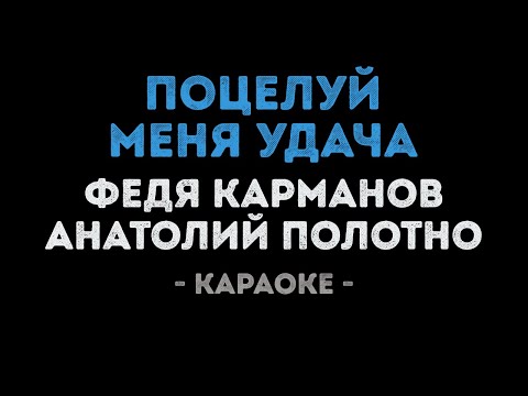 Федя Карманов и Анатолий Полотно - Поцелуй меня удача