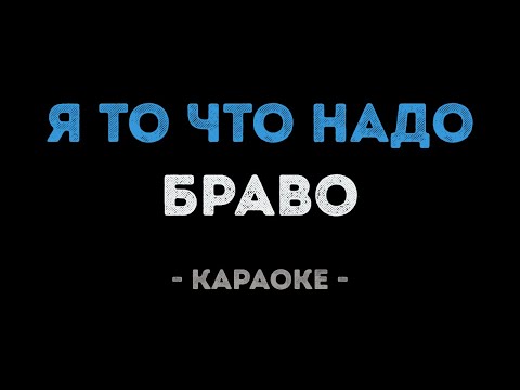 Браво - Я то, что надо
