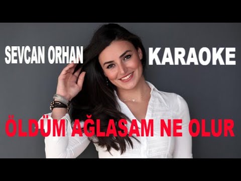 SEVCAN ORHAN ÖLDÜM AĞLASAM NE OLUR