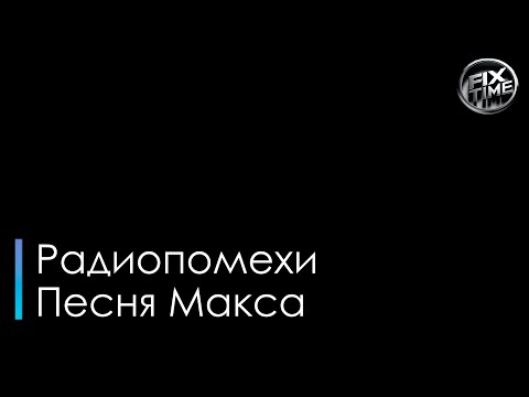 Радиопомехи - Песня Макса