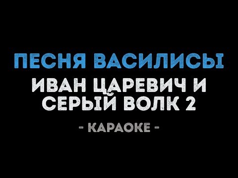 Песня Василисы из мультфильма Иван Царевич и Серый Волк 2