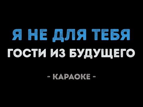 Гости из будущего - Я не для тебя