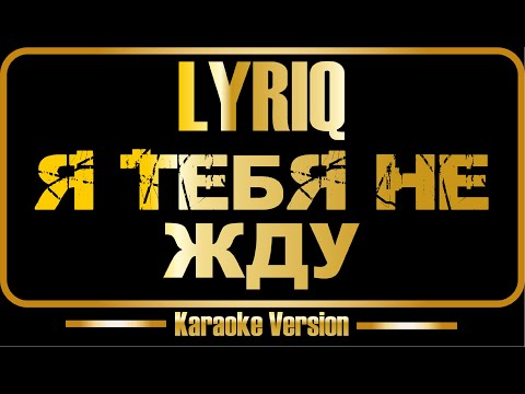 LYRIQ - Я тебя не жду
