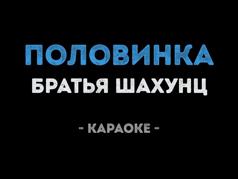 Братья Шахунц - Половинка