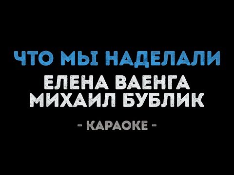 Елена Ваенга и Михаил Бублик - Что мы наделали