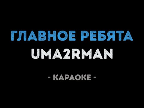 Uma2rman - Главное ребята