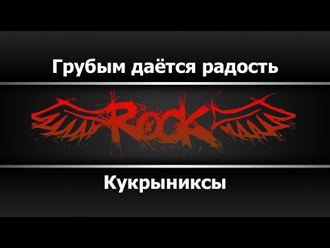 Кукрыниксы - Грубым даётся радость
