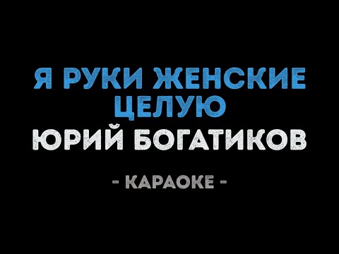 Юрий Богатиков - Я руки женские целую