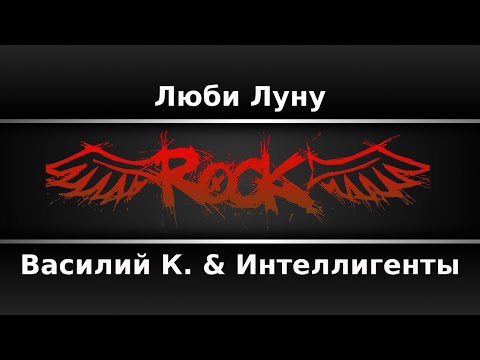 Василий К. & Интеллигенты - Люби Луну