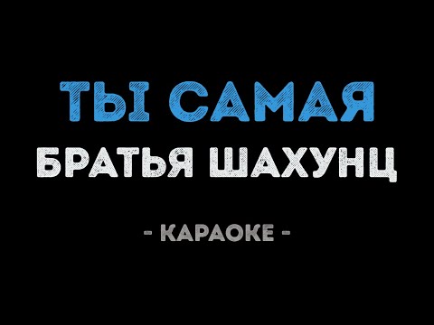 Братья Шахунц - Ты самая
