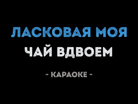 Чай Вдвоем - Ласковая моя