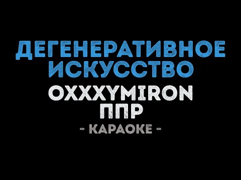 ППР и Oxxxymiron - Дегенеративное искусство
